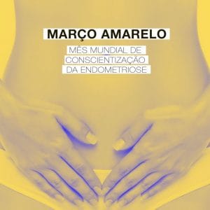 Março Amarelo - Mês Mundial de Conscientização da Endometriose